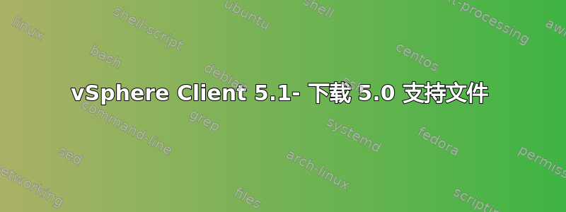 vSphere Client 5.1- 下载 5.0 支持文件