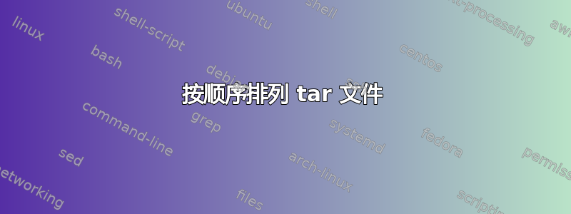 按顺序排列 tar 文件