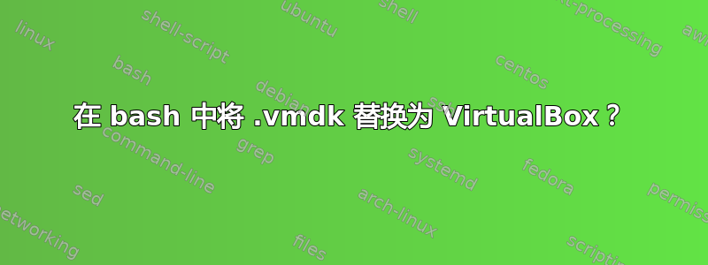 在 bash 中将 .vmdk 替换为 VirtualBox？