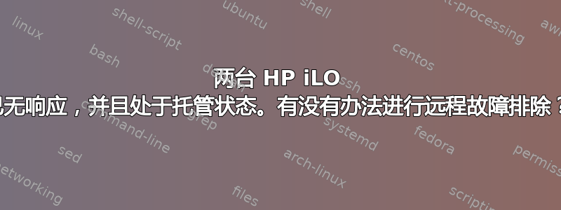 两台 HP iLO 已无响应，并且处于托管状态。有没有办法进行远程故障排除？