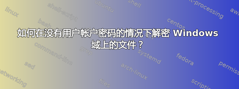 如何在没有用户帐户密码的情况下解密 Windows 域上的文件？