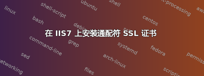 在 IIS7 上安装通配符 SSL 证书