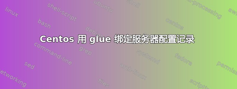 Centos 用 glue 绑定服务器配置记录