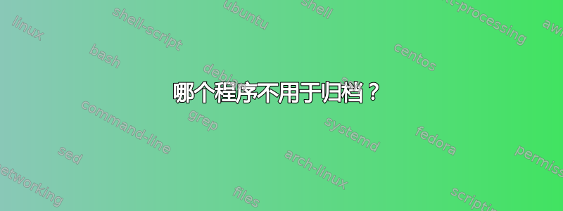 哪个程序不用于归档？