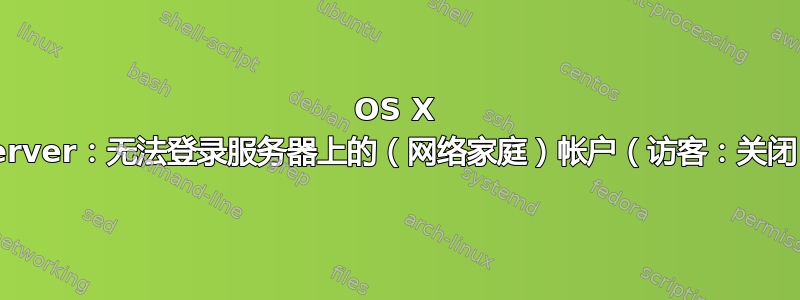 OS X Server：无法登录服务器上的（网络家庭）帐户（访客：关闭）