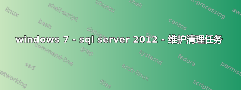 windows 7 - sql server 2012 - 维护清理任务