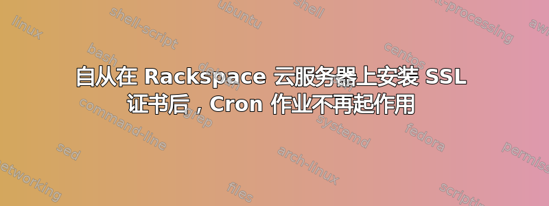 自从在 Rackspace 云服务器上安装 SSL 证书后，Cron 作业不再起作用