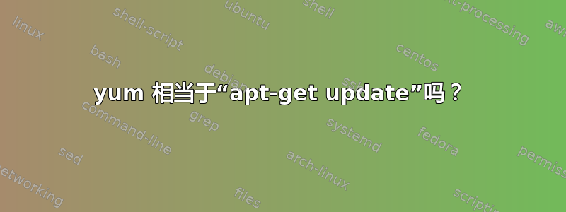 yum 相当于“apt-get update”吗？