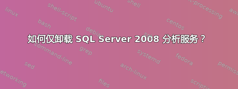 如何仅卸载 SQL Server 2008 分析服务？