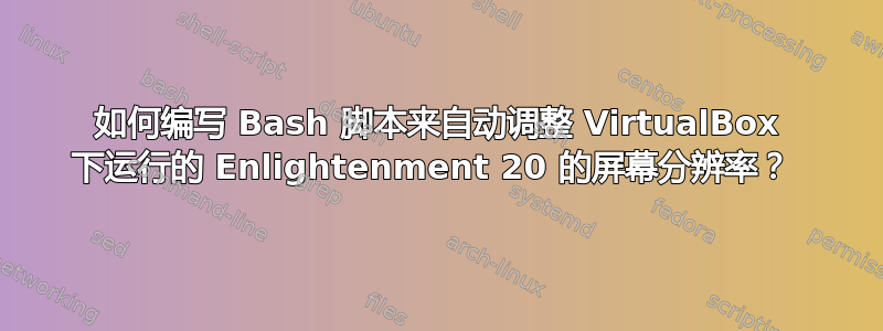 如何编写 Bash 脚本来自动调整 VirtualBox 下运行的 Enlightenment 20 的屏幕分辨率？ 