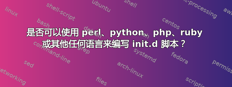 是否可以使用 perl、python、php、ruby 或其他任何语言来编写 init.d 脚本？