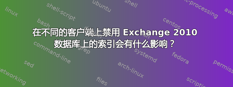 在不同的客户端上禁用 Exchange 2010 数据库上的索引会有什么影响？