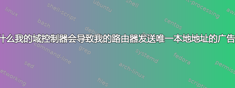 为什么我的域控制器会导致我的路由器发送唯一本地地址的广告？