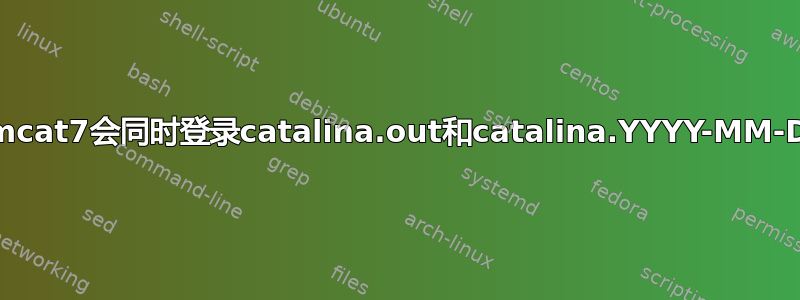 为什么tomcat7会同时登录catalina.out和catalina.YYYY-MM-DD.log？