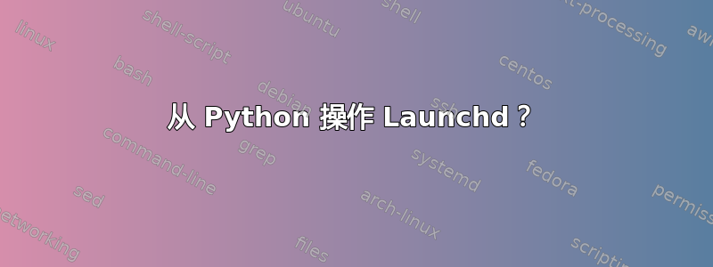 从 Python 操作 Launchd？