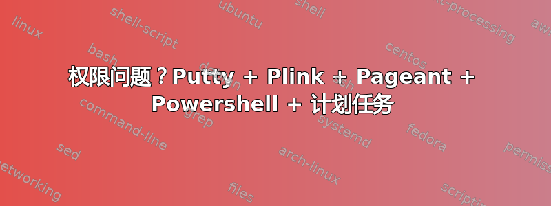 权限问题？Putty + Plink + Pageant + Powershell + 计划任务