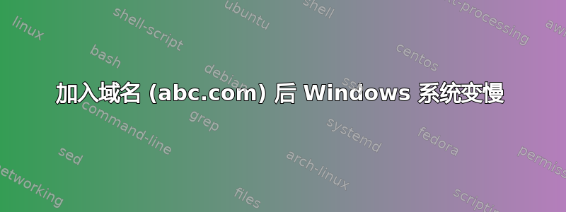 加入域名 (abc.com) 后 Windows 系统变慢