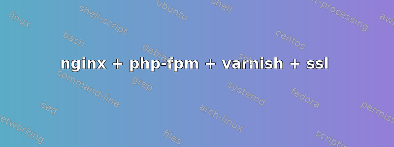 nginx + php-fpm + varnish + ssl