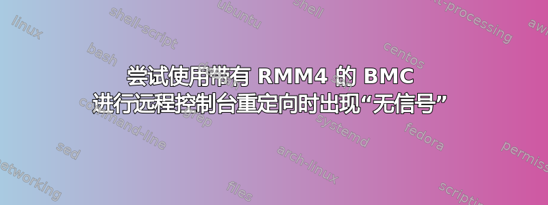 尝试使用带有 RMM4 的 BMC 进行远程控制台重定向时出现“无信号”