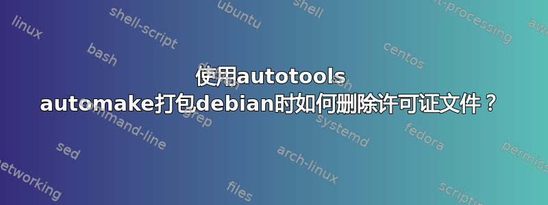 使用autotools automake打包debian时如何删除许可证文件？