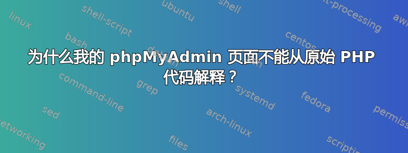 为什么我的 phpMyAdmin 页面不能从原始 PHP 代码解释？