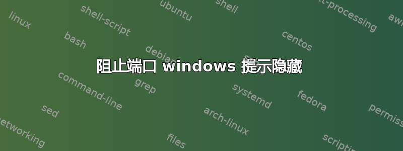 阻止端口 windows 提示隐藏