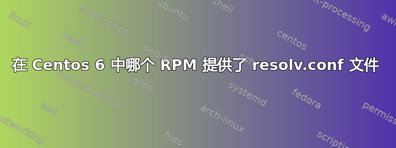 在 Centos 6 中哪个 RPM 提供了 resolv.conf 文件