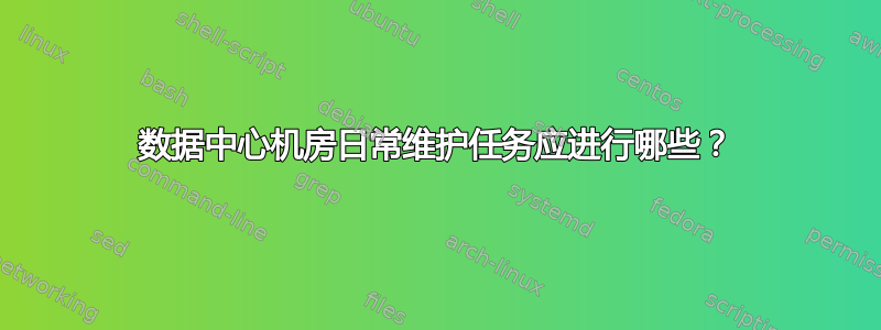 数据中心机房日常维护任务应进行哪些？