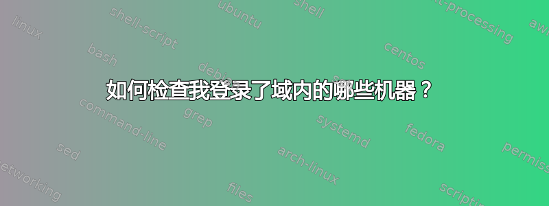 如何检查我登录了域内的哪些机器？