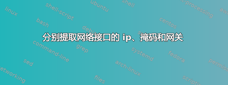 分别提取网络接口的 ip、掩码和网关