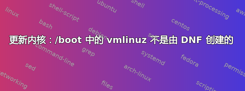 更新内核：/boot 中的 vmlinuz 不是由 DNF 创建的