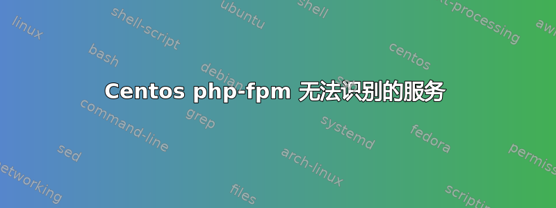 Centos php-fpm 无法识别的服务