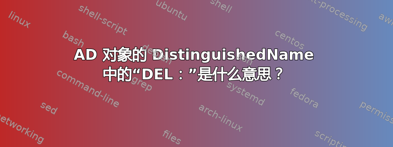 AD 对象的 DistinguishedName 中的“DEL：”是什么意思？