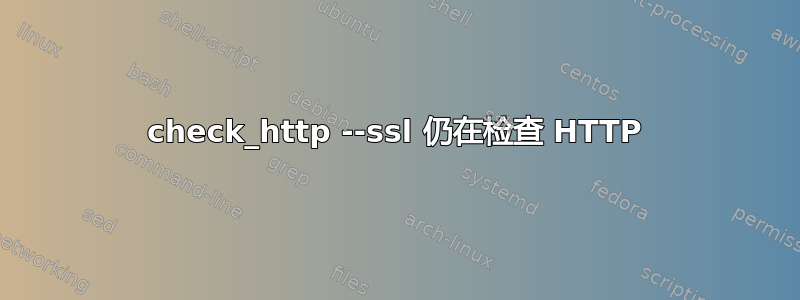 check_http --ssl 仍在检查 HTTP