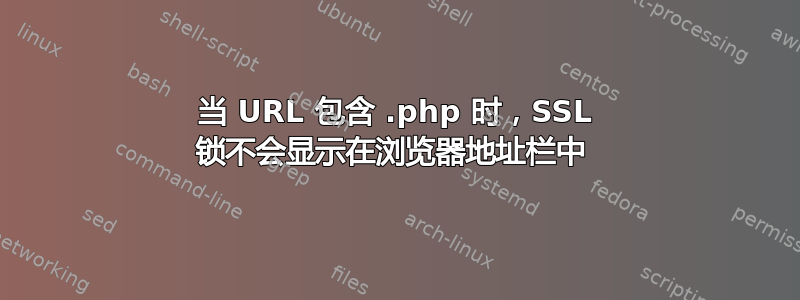 当 URL 包含 .php 时，SSL 锁不会显示在浏览器地址栏中 