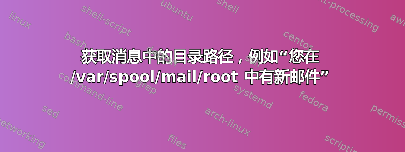 获取消息中的目录路径，例如“您在 /var/spool/mail/root 中有新邮件”