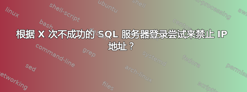 根据 X 次不成功的 SQL 服务器登录尝试来禁止 IP 地址？