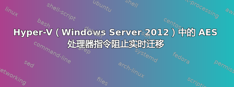 Hyper-V（Windows Server 2012）中的 AES 处理器指令阻止实时迁移