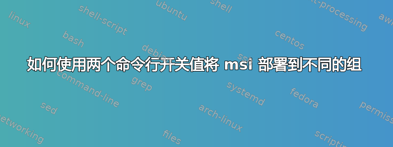 如何使用两个命令行开关值将 msi 部署到不同的组