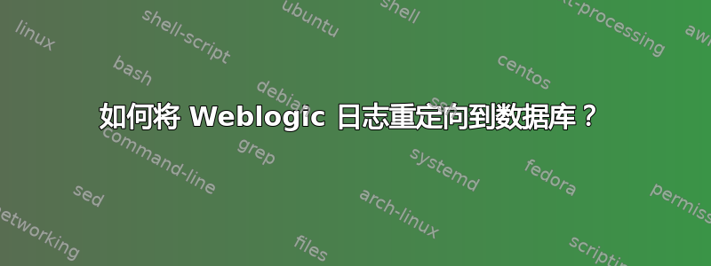 如何将 Weblogic 日志重定向到数据库？