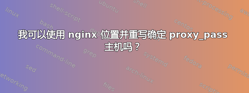 我可以使用 nginx 位置并重写确定 proxy_pass 主机吗？