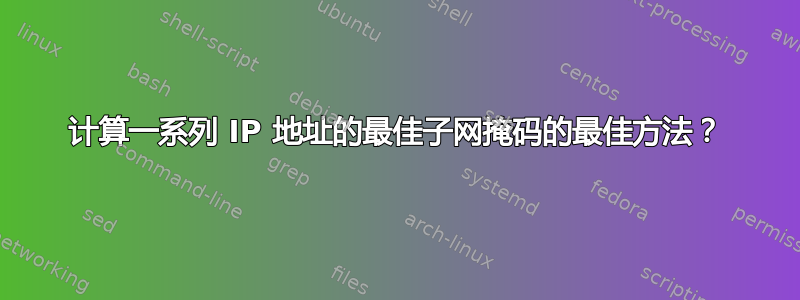 计算一系列 IP 地址的最佳子网掩码的最佳方法？