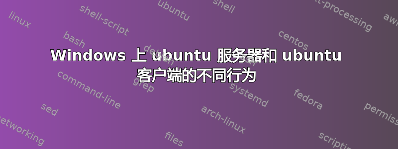 Windows 上 ubuntu 服务器和 ubuntu 客户端的不同行为