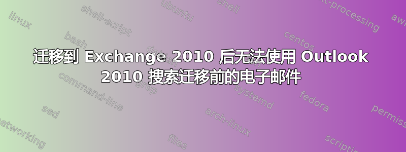 迁移到 Exchange 2010 后无法使用 Outlook 2010 搜索迁移前的电子邮件