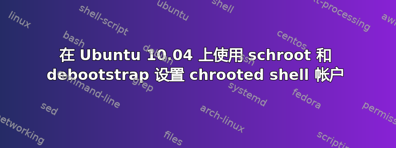 在 Ubuntu 10.04 上使用 schroot 和 debootstrap 设置 chrooted shell 帐户