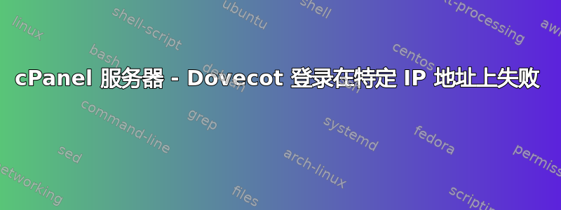 cPanel 服务器 - Dovecot 登录在特定 IP 地址上失败 