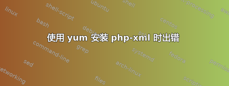 使用 yum 安装 php-xml 时出错