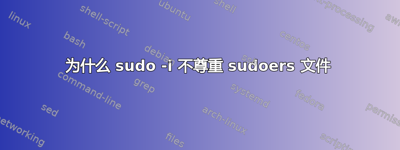 为什么 sudo -i 不尊重 sudoers 文件