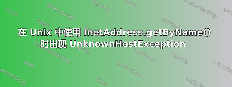 在 Unix 中使用 InetAddress.getByName() 时出现 UnknownHostException 