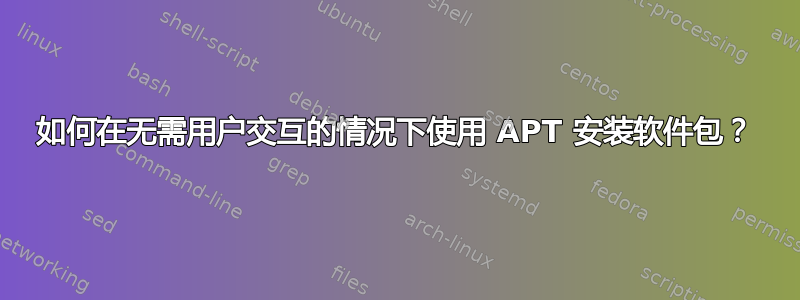 如何在无需用户交互的情况下使用 APT 安装软件包？